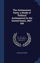 Load image into Gallery viewer, The Antimasonic Party, a Study of Political Antimasonry in the United States, 1827-184