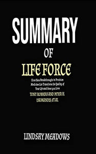 SUMMARY OF LIFE FORCE BY TONY ROBBINS, PETER H. DIAMANDIS ET AL: How New Breakthroughs in Precision Medicine Can Transform the Quality of Your Life & Those You Love