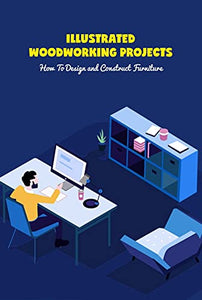 Illustrated Woodworking Projects: How To Design and Construct Furniture