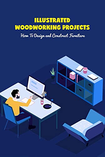 Illustrated Woodworking Projects: How To Design and Construct Furniture