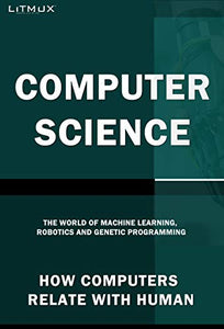 Computer Science: How Computers Relate With Humans. The World Of Machine Learning, Robotics And Genetic Programming.