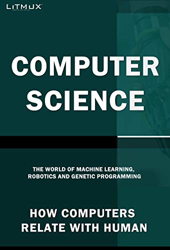 Computer Science: How Computers Relate With Humans. The World Of Machine Learning, Robotics And Genetic Programming.