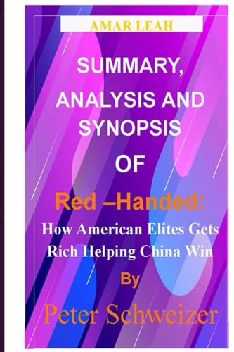 SUMMARY, ANALYSIS AND SYNOPSIS OF Red –Handed: How American Elites Gets Rich Helping China Win By Peter Schweizer