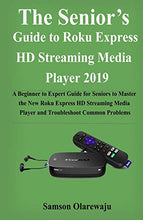 Load image into Gallery viewer, The Senior’s Guide to Roku Express HD Streaming Media Player 2019: A Beginner to Expert Guide for Seniors to Master the New Roku Express HD Streaming Media Player and Troubleshoot Common Problems
