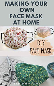 MAKING YOUR OWN FACE MASK AT HOME : Do It Yourself : Easy Step by Step Guide on How To Make Your Face Mask at Home