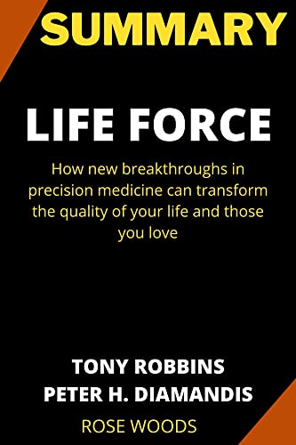 SUMMARY: LIFE FORCE: HOW NEW BREAKTHROUGHS IN PRECISION MEDICINE CAN TRANSFORM THE QUALITY OF YOUR LIFE AND THOSE YOU LOVE BY TONY ROBBINS.