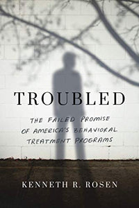 Troubled: The Failed Promise of America’s Behavioral Treatment Programs