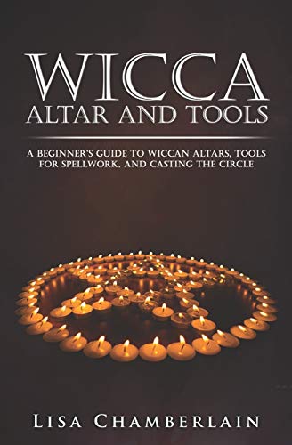 Wicca Altar and Tools: A Beginner’s Guide to Wiccan Altars, Tools for Spellwork, and Casting the Circle (Wicca for Beginners Series)