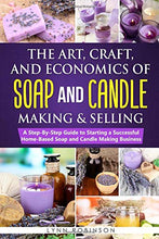 Load image into Gallery viewer, The Art, Craft, and Economics of Soap and Candle Making and Selling: A Step-By-Step Guide to Starting a Successful Home-Based Soap and Candle Making Business
