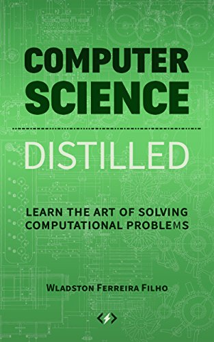 Computer Science Distilled: Learn the Art of Solving Computational Problems (Code is Awesome)